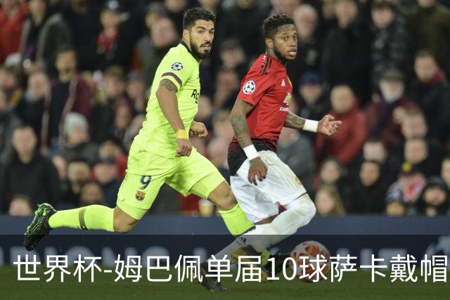 世界杯-姆巴佩单届10球萨卡戴帽 英格兰6-4法国夺季军