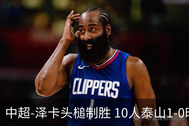 中超-泽卡头槌制胜 10人泰山1-0时隔11年再客胜海港