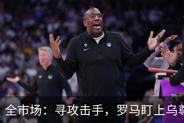 全市场：寻攻击手，罗马盯上乌尊、特雷索尔迪和恩德里克