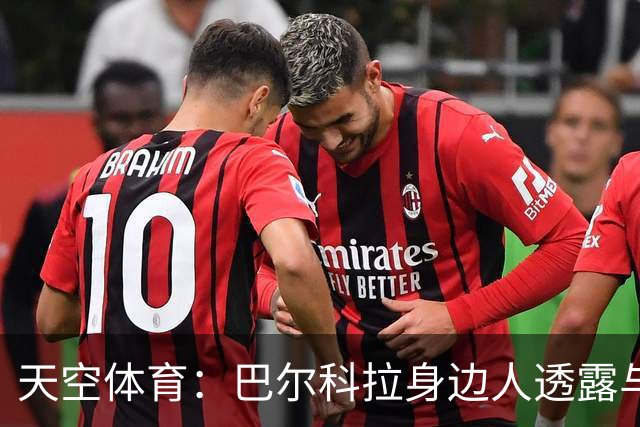 天空体育：巴尔科拉身边人透露与利物浦谈判内幕，巴黎索价超1亿镑