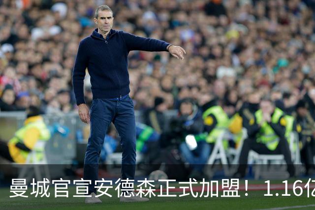 曼城官宣安德森正式加盟！1.16亿英镑OD创队史纪录，蓝月完成今夏最重磅签约