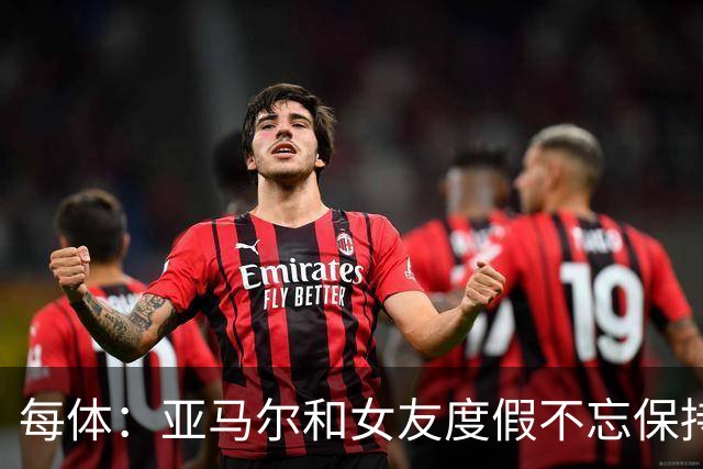 每体：亚马尔和女友度假不忘保持训练，女友吐槽“不像在度假”
