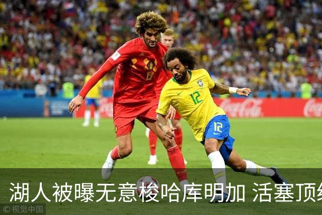 湖人被曝无意梭哈库明加 活塞顶级中锋续约仅获“温和进展”