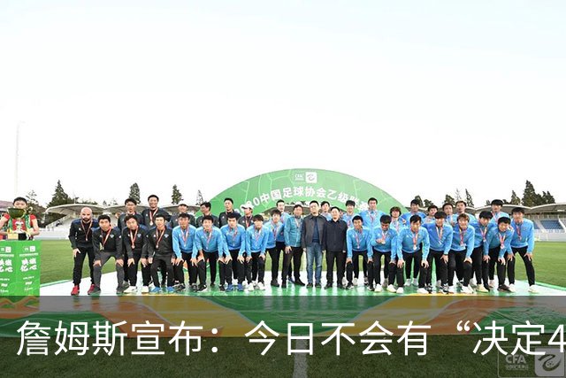 詹姆斯宣布：今日不会有“决定4” 经纪人调侃若去勇士超40场全美直播