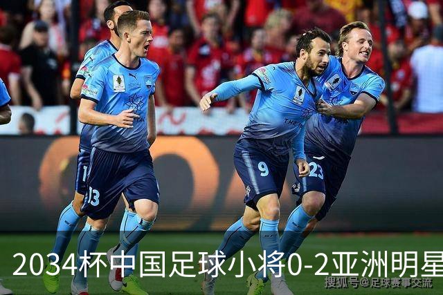 2034杯中国足球小将0-2亚洲明星联，无缘晋级决赛