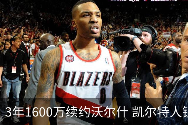 3年1600万续约沃尔什 凯尔特人锁死22岁防守悍将 金额仅占工资帽3%